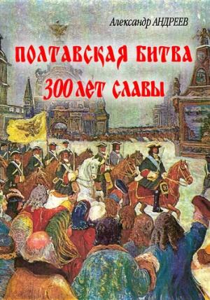 Обложка книги «Полтавская битва: 300 лет славы» — Александр Андреев, Максим Андреев
