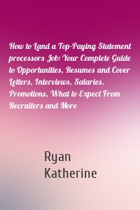 How to Land a Top-Paying Statement processors Job: Your Complete Guide to Opportunities, Resumes and Cover Letters, Interviews, Salaries, Promotions, What to Expect From Recruiters and More