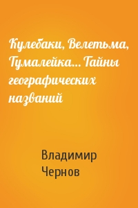 Кулебаки, Велетьма, Тумалейка… Тайны географических названий