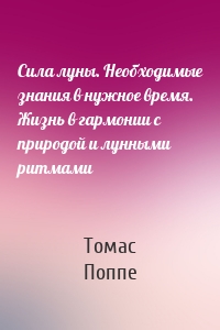 Сила луны. Необходимые знания в нужное время. Жизнь в гармонии с природой и лунными ритмами