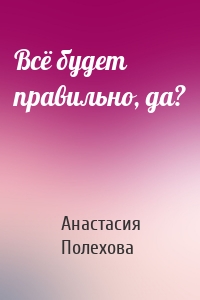 Всё будет правильно, да?