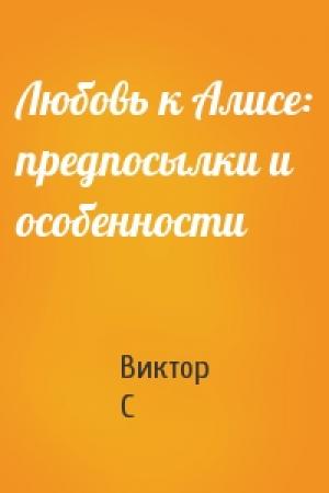 Обложка книги «Любовь к Алисе: предпосылки и особенности» — Виктор С