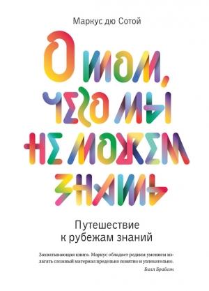 Обложка книги «О том, чего мы не можем знать. Путешествие к рубежам знаний» — Маркус дю Сотой