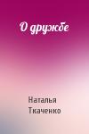 Наталья Ткаченко - О дружбе