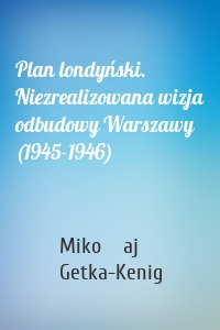 Plan londyński. Niezrealizowana wizja odbudowy Warszawy (1945-1946)