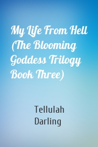 My Life From Hell (The Blooming Goddess Trilogy Book Three)