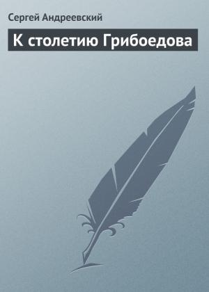 Обложка книги «К столетию Грибоедова» — Сергей Андреевский