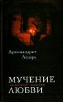 Архимандрит Лазарь Абашидзе - Мучение любви. Келейные записи