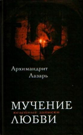 Обложка книги «Мучение любви. Келейные записи» — Архимандрит Лазарь Абашидзе
