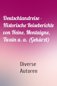 Deutschlandreise - Historische Reiseberichte von Heine, Montaigne, Twain u. a. (Gekürzt)