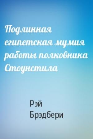 Обложка книги «Подлинная египетская мумия работы полковника Стоунстила» — Рэй Брэдбери