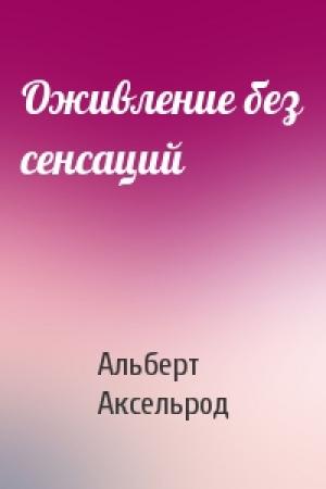 Обложка книги «Оживление без сенсаций» — Альберт Аксельрод
