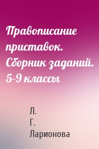 Правописание приставок. Сборник заданий. 5–9 классы