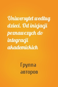 Uniwersytet według dzieci. Od inicjacji poznawczych do integracji akademickich