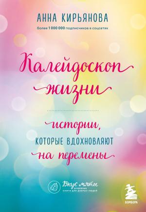 Обложка книги «Калейдоскоп жизни. Истории, которые вдохновляют на перемены» — Анна Кирьянова