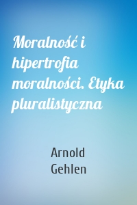 Moralność i hipertrofia moralności. Etyka pluralistyczna