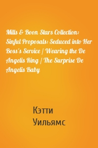 Mills & Boon Stars Collection: Sinful Proposals: Seduced into Her Boss's Service / Wearing the De Angelis Ring / The Surprise De Angelis Baby