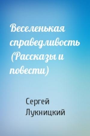 Обложка книги «Веселенькая справедливость (Рассказы и повести)» — Сергей Лукницкий