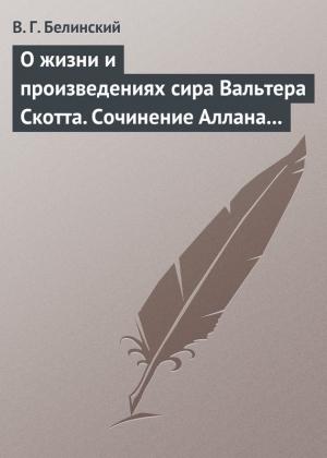 Обложка книги «О жизни и произведениях сира Вальтера Скотта. Сочинение Аллана Каннингама…» — Виссарион Белинский