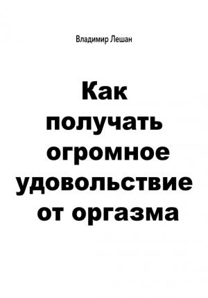 Обложка книги «Как получать огромное удовольствие от оргазма» — Владимир Лешан