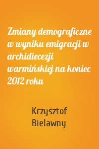 Zmiany demograficzne w wyniku emigracji w archidiecezji warmińskiej na koniec 2012 roku