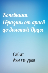 Кочевники Евразии: от ариев до Золотой Орды