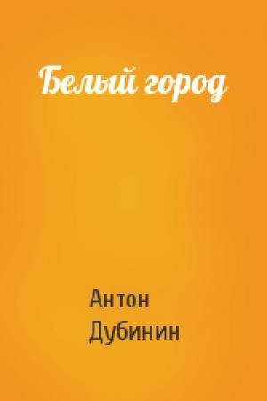 Обложка книги «Белый город» — Антон Дубинин