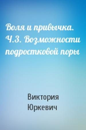 Обложка книги «Воля и привычка. Ч.3. Возможности подростковой поры» — Виктория Юркевич