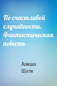 По счастливой случайности. Фантастическая повесть