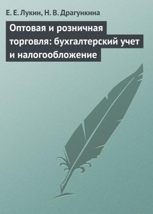 Обложка книги «Оптовая и розничная торговля: бухгалтерский учет и налогообложение» — Евгений Лукин, Надежда Драгункина