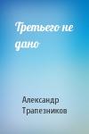 Александр Трапезников - Третьего не дано