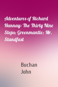 Adventures of Richard Hannay: The Thirty Nine Steps; Greenmantle; Mr. Standfast