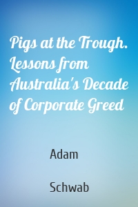 Pigs at the Trough. Lessons from Australia's Decade of Corporate Greed