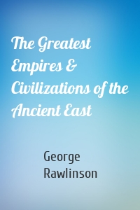 The Greatest Empires & Civilizations of the Ancient East