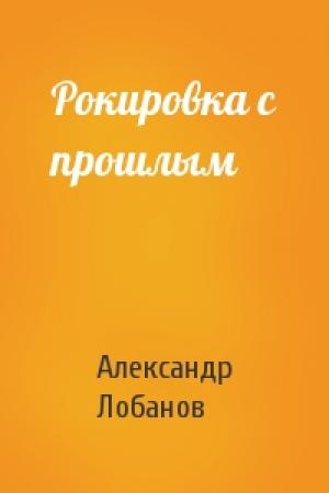 Обложка книги «Рокировка с прошлым» — Александр Лобанов
