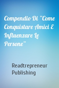 Compendio Di ”Come Conquistare Amici E Influenzare Le Persone”