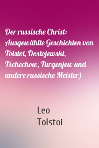 Der russische Christ: Ausgewählte Geschichten von Tolstoi, Dostojewski, Tschechow, Turgenjew und andere russische Meister)