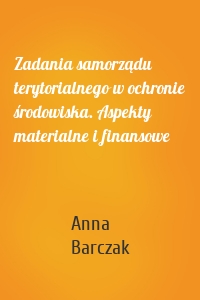 Zadania samorządu terytorialnego w ochronie środowiska. Aspekty materialne i finansowe