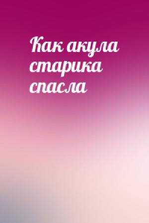 Обложка книги «Как акула старика спасла»