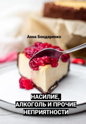 Обложка книги «Насилие, алкоголь и прочие неприятности» — Анна Бондаренко