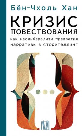 Обложка книги «Кризис повествования. Как неолиберализм превратил нарративы в сторителлинг» — Хан Бён-Чхоль