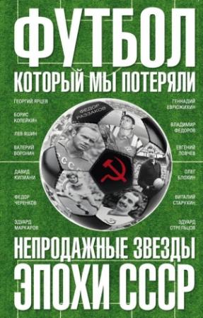 Обложка книги «Футбол, который мы потеряли. Непродажные звезды эпохи СССР» — Федор Раззаков