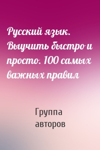 Русский язык. Выучить быстро и просто. 100 самых важных правил