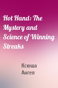 Hot Hand: The Mystery and Science of Winning Streaks