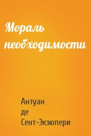 Обложка книги «Мораль необходимости» — Антуан Сент-Экзюпери