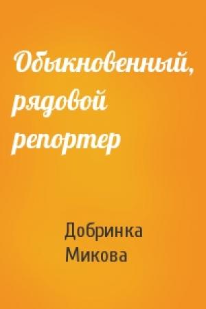 Обложка книги «Обыкновенный, рядовой репортер» — Добринка Микова