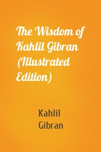 The Wisdom of Kahlil Gibran (Illustrated Edition)