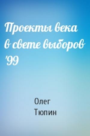 Обложка книги «Проекты века в свете выборов '99» — Олег Тюпин