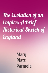 The Evolution of an Empire: A Brief Historical Sketch of England