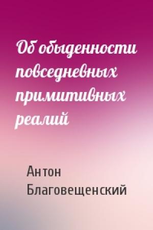 Обложка книги «Об обыденности повседневных примитивных реалий» — Антон Благовещенский